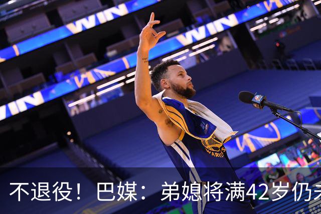 不退役！巴媒：弟媳将满42岁仍未确定下家+仍在规划 欧洲多队有意