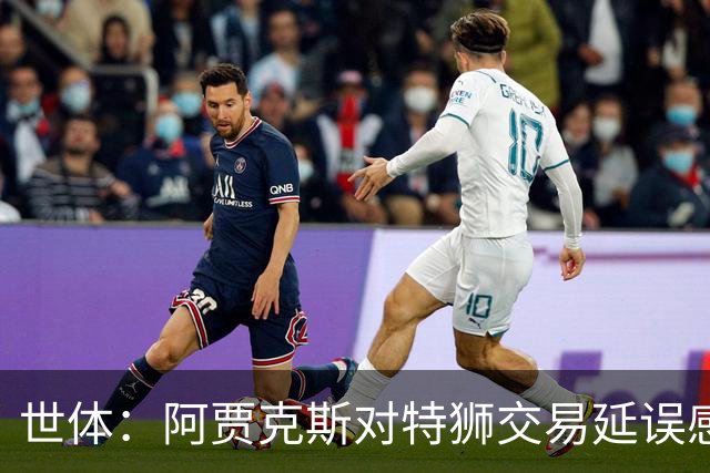 世体：阿贾克斯对特狮交易延误感到不解，并强调耐心并非无限