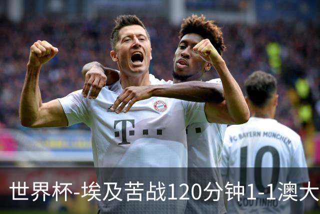 世界杯-埃及苦战120分钟1-1澳大利亚 点球4-2获胜晋级