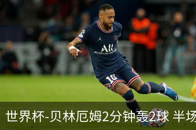世界杯-贝林厄姆2分钟轰2球 半场英格兰2-1墨西哥