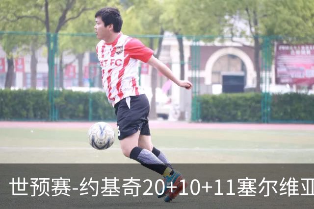 世预赛-约基奇20+10+11塞尔维亚大胜波黑 宣布今夏不会提前续约