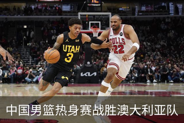 中国男篮热身赛战胜澳大利亚队