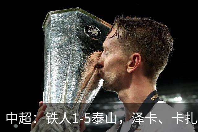 中超：铁人1-5泰山，泽卡、卡扎伊什维利双双梅开二度