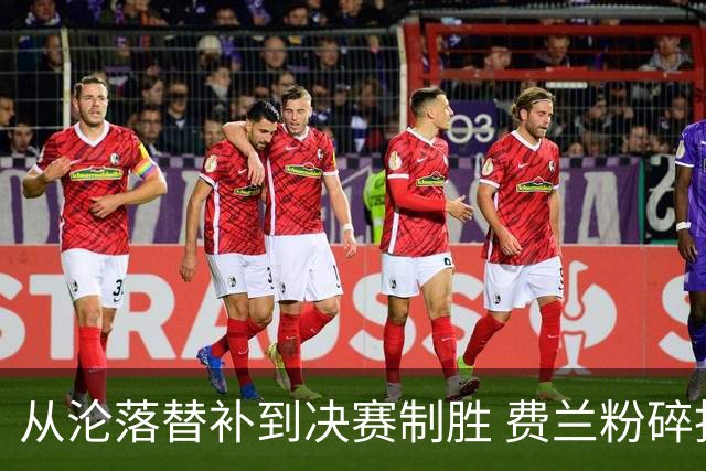 从沦落替补到决赛制胜 费兰粉碎批评贡献最关键一球