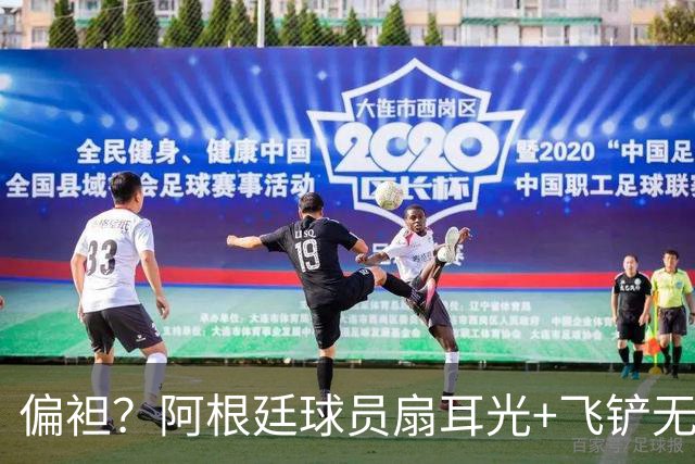 偏袒？阿根廷球员扇耳光+飞铲无牌 罗梅罗疑似连场逃黄