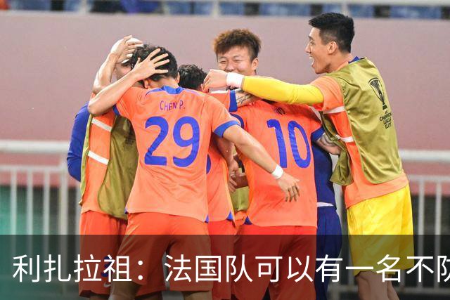利扎拉祖：法国队可以有一名不防守的前锋，这个人只能是姆巴佩