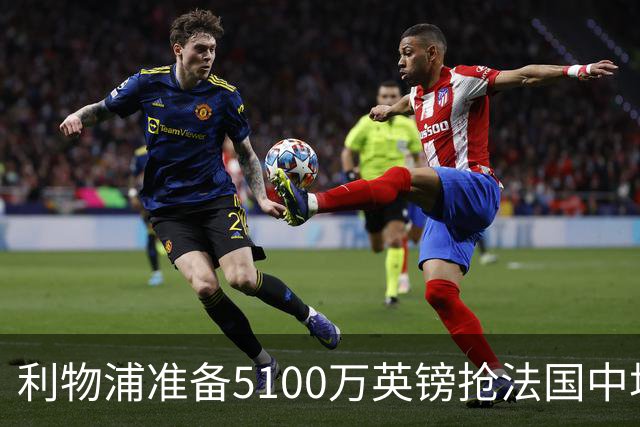 利物浦准备5100万英镑抢法国中场科内，曼联也已询价，罗马等大报价