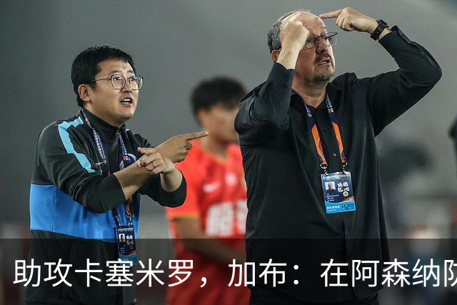 助攻卡塞米罗，加布：在阿森纳防线压得很靠前，经常练习这种传球
