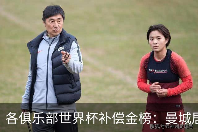 各俱乐部世界杯补偿金榜：曼城居首，巴黎第二，阿森纳第三