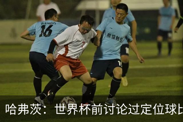 哈弗茨：世界杯前讨论过定位球比以往更关键，我们准备很多套战术