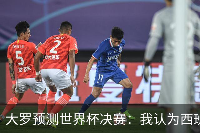 大罗预测世界杯决赛：我认为西班牙会赢，而且比赛会很轻松