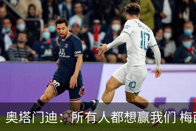 奥塔门迪：所有人都想赢我们 梅西是一个竞争野兽 让你不能放松