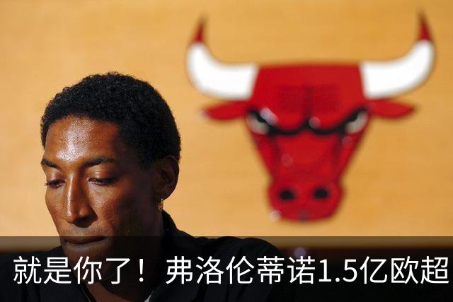 就是你了！弗洛伦蒂诺1.5亿欧超巨已锁定 真相只有一个