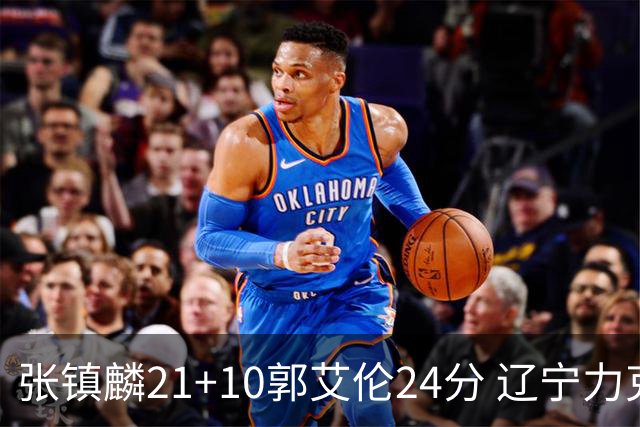 张镇麟21+10郭艾伦24分 辽宁力克同曦夺4连胜