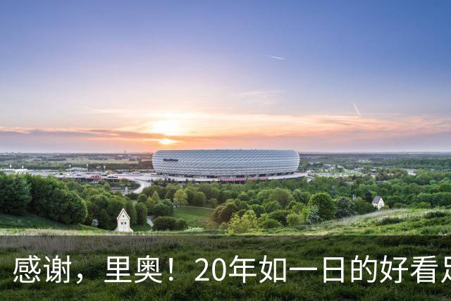 感谢，里奥！20年如一日的好看足球，6届世界杯1冠2亚+历史助攻王