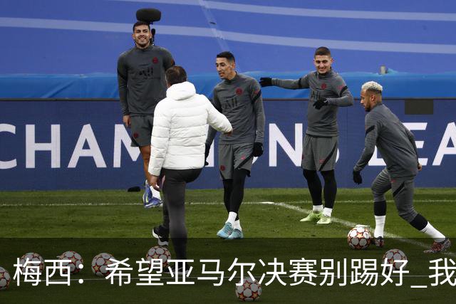 梅西：希望亚马尔决赛别踢好 我要阻止他世界杯夺冠