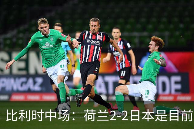 比利时中场：荷兰2-2日本是目前最精彩的一场 对伊朗一定要赢