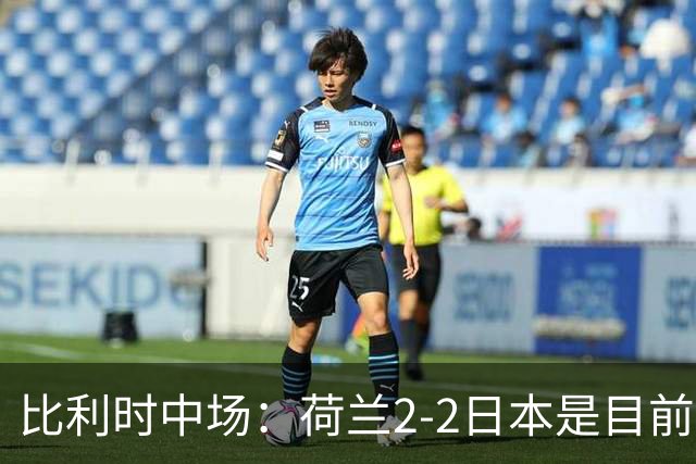 比利时中场：荷兰2-2日本是目前最精彩的一场 对伊朗一定要赢