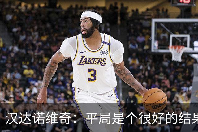 汉达诺维奇：平局是个很好的结果 两队都有机会
