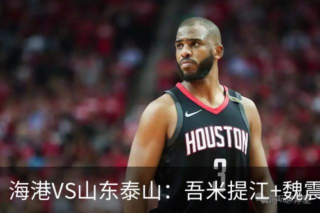 海港VS山东泰山：吾米提江+魏震坐镇后防 4外援领衔 两大新星冲锋