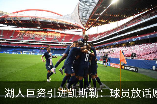 湖人巨资引进凯斯勒：球员放话愿为球队赴汤蹈火