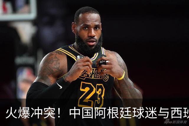 火爆冲突！中国阿根廷球迷与西班牙球迷对骂 连自己的女朋友都打