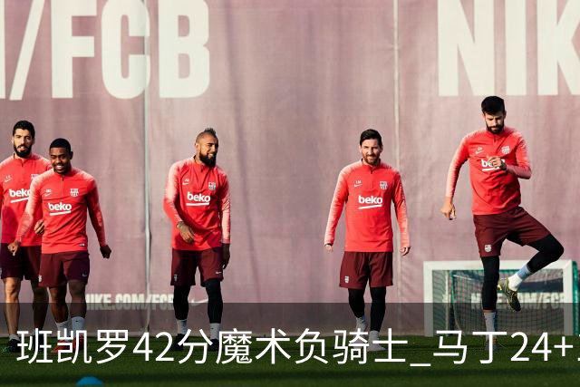 班凯罗42分魔术负骑士 马丁24+12热火力克猛龙