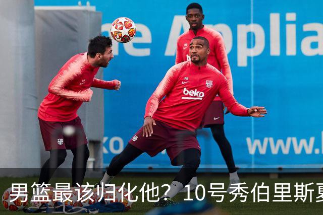 男篮最该归化他？10号秀伯里斯夏联场均23+4+4：他的外公是中国人