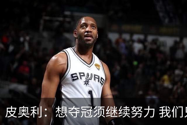 皮奥利：想夺冠须继续努力 我们只是赢下一场比赛
