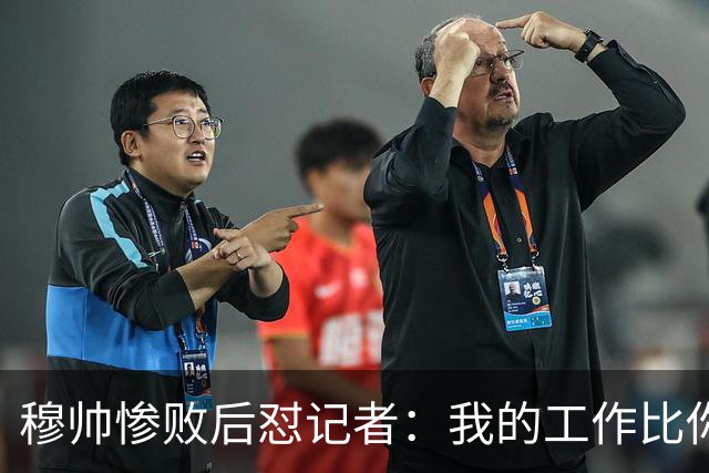 穆帅惨败后怼记者：我的工作比你难得多 所以赚得多