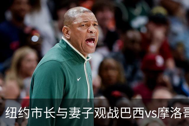 纽约市长与妻子观战巴西vs摩洛哥，发言人：夫人门票自费，没违规