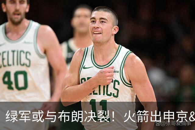 绿军或与布朗决裂！火箭出申京&KD 马刺福克斯+添头 六队准备开抢
