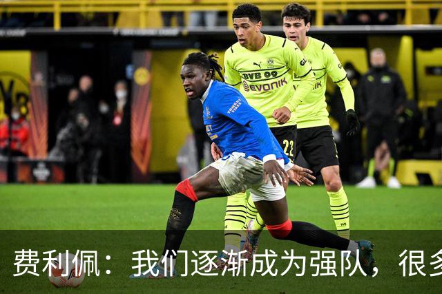 费利佩：我们逐渐成为强队，很多球队面对我们会改变战术打法