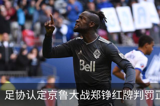 足协认定京鲁大战郑铮红牌判罚正确 破坏明显得分机会