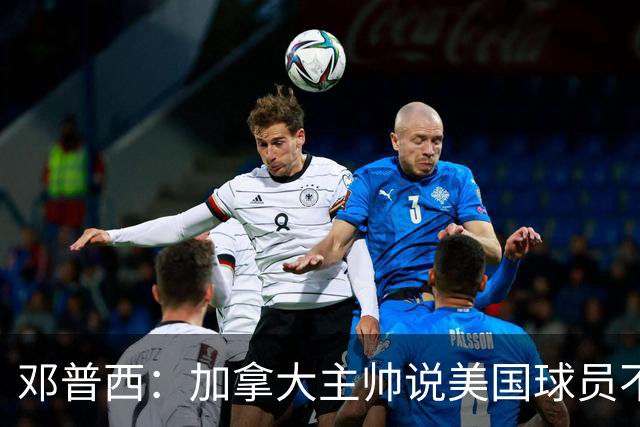 邓普西：加拿大主帅说美国球员不愿唱国歌？他还是管好自己的队吧