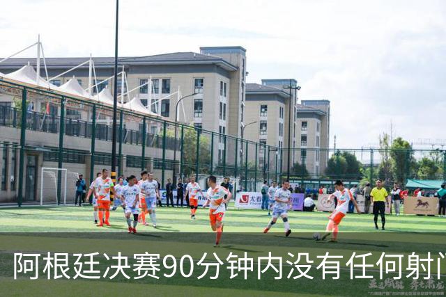 阿根廷决赛90分钟内没有任何射门，有记录以来第一次