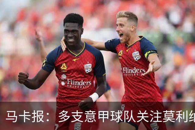 马卡报：多支意甲球队关注莫利纳，马竞初始要价不会低于3000万欧