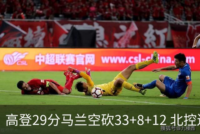 高登29分马兰空砍33+8+12 北控送四川4连败