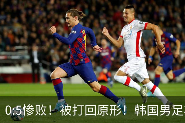 0:5惨败！被打回原形！韩国男足状态低迷被打爆，太极虎变成纸老虎