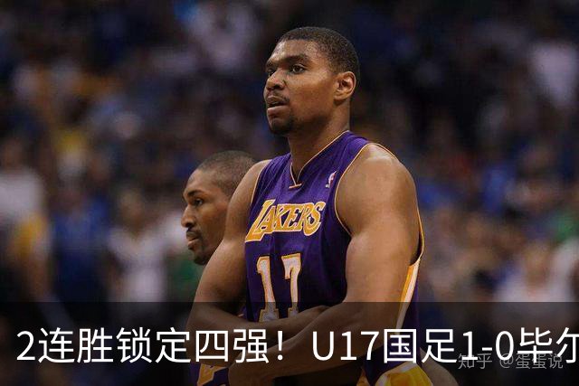 2连胜锁定四强！U17国足1-0毕尔巴鄂，程晟涵破门+赵松源中框