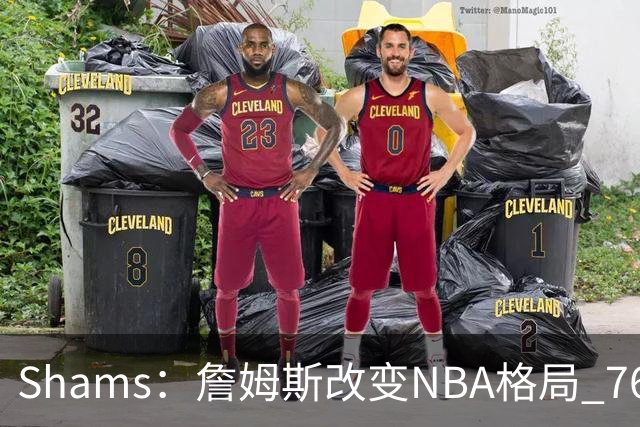 Shams：詹姆斯改变NBA格局 76人可能获得最多的全美直播比赛