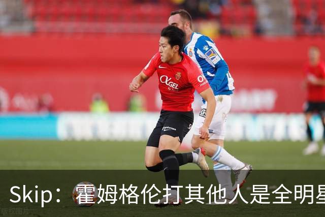Skip：霍姆格伦打其他人是全明星 面对文班亚马打得像1.8米高