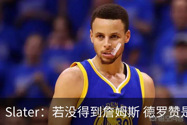 Slater：若没得到詹姆斯 德罗赞是勇士未来几天会考虑引进的球员